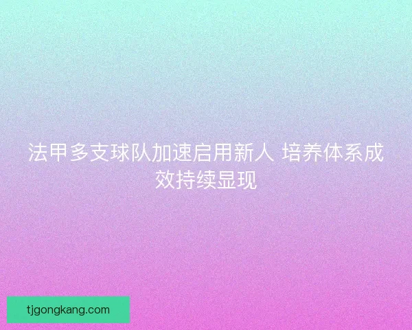 法甲多支球队加速启用新人 培养体系成效持续显现