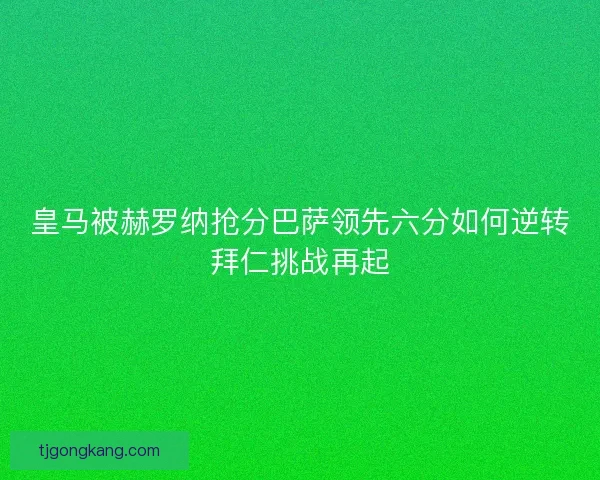 皇马被赫罗纳抢分巴萨领先六分如何逆转拜仁挑战再起 皇马被赫罗纳抢分巴萨领先六分如何逆转拜仁挑战再起