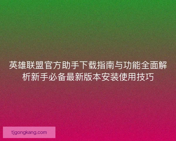 英雄联盟官方助手下载指南与功能全面解析新手必备最新版本安装使用技巧