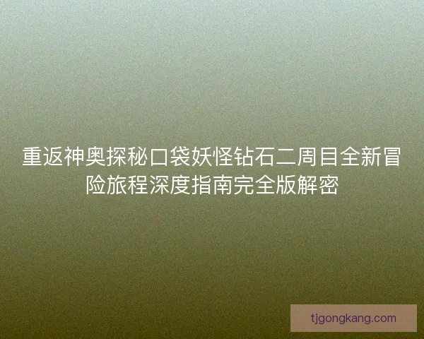 重返神奥探秘口袋妖怪钻石二周目全新冒险旅程深度指南完全版解密