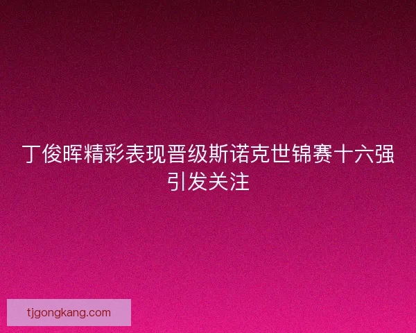 丁俊晖精彩表现晋级斯诺克世锦赛十六强引发关注