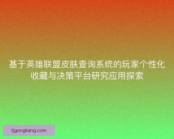基于英雄联盟皮肤查询系统的玩家个性化收藏与决策平台研究应用探索