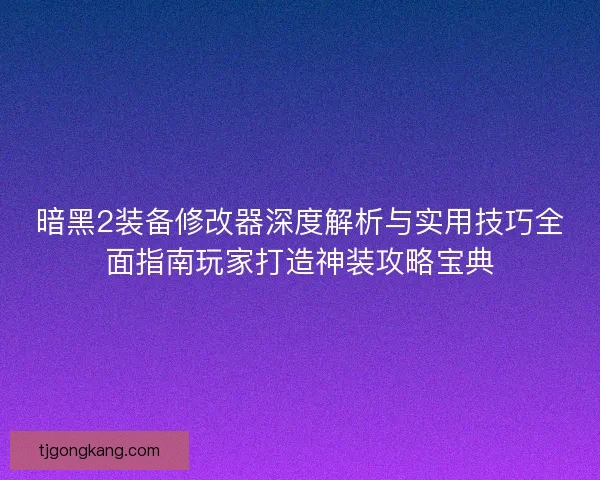暗黑2装备修改器深度解析与实用技巧全面指南玩家打造神装攻略宝典