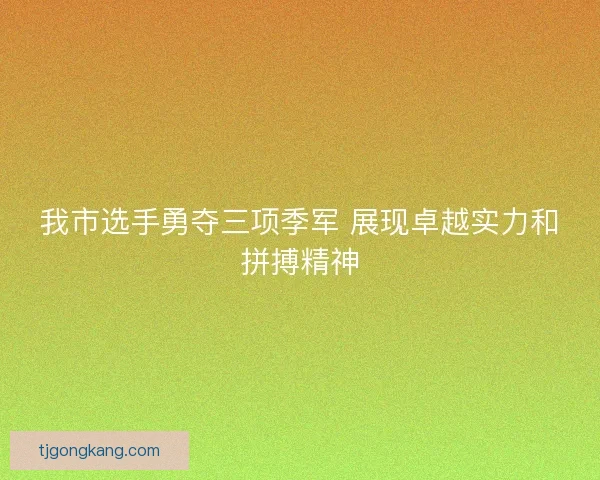 我市选手勇夺三项季军 展现卓越实力和拼搏精神