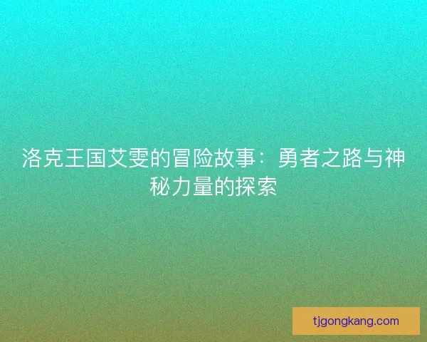 洛克王国艾雯的冒险故事：勇者之路与神秘力量的探索